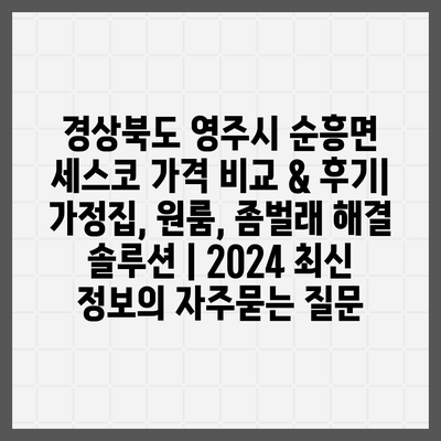 경상북도 영주시 순흥면 세스코 가격 비교 & 후기| 가정집, 원룸, 좀벌래 해결 솔루션 | 2024 최신 정보