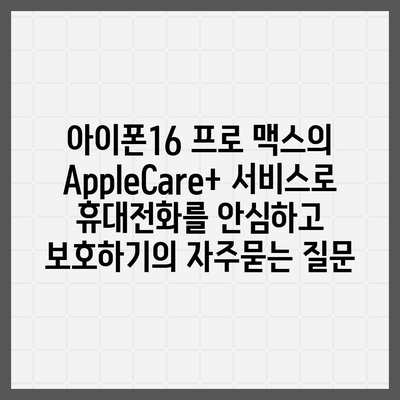 아이폰16 프로 맥스의 AppleCare+ 서비스로 휴대전화를 안심하고 보호하기