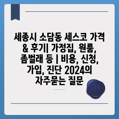 세종시 소담동 세스코 가격 & 후기| 가정집, 원룸, 좀벌래 등 | 비용, 신청, 가입, 진단 2024