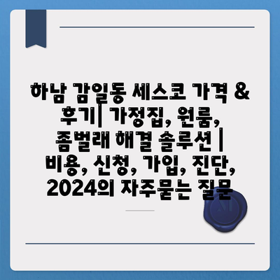 하남 감일동 세스코 가격 & 후기| 가정집, 원룸, 좀벌래 해결 솔루션 | 비용, 신청, 가입, 진단, 2024