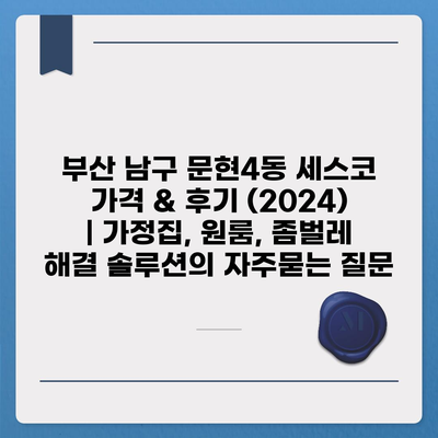 부산 남구 문현4동 세스코 가격 & 후기 (2024) | 가정집, 원룸, 좀벌레 해결 솔루션