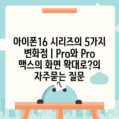 아이폰16 시리즈의 5가지 변화점 | Pro와 Pro 맥스의 화면 확대로?