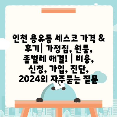 인천 용유동 세스코 가격 & 후기| 가정집, 원룸, 좀벌레 해결! | 비용, 신청, 가입, 진단, 2024