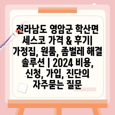 전라남도 영암군 학산면 세스코 가격 & 후기| 가정집, 원룸, 좀벌레 해결 솔루션 | 2024 비용, 신청, 가입, 진단