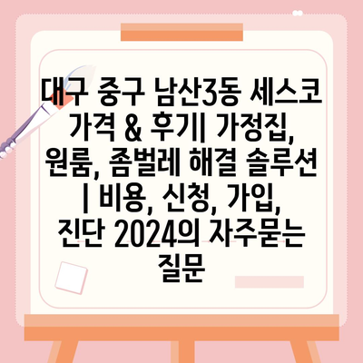 대구 중구 남산3동 세스코 가격 & 후기| 가정집, 원룸, 좀벌레 해결 솔루션 | 비용, 신청, 가입, 진단 2024