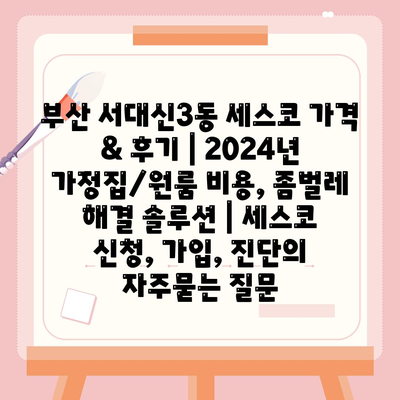 부산 서대신3동 세스코 가격 & 후기 | 2024년 가정집/원룸 비용, 좀벌레 해결 솔루션 | 세스코 신청, 가입, 진단