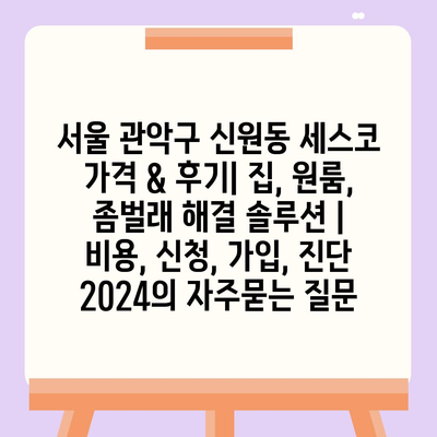 서울 관악구 신원동 세스코 가격 & 후기| 집, 원룸, 좀벌래 해결 솔루션 | 비용, 신청, 가입, 진단 2024