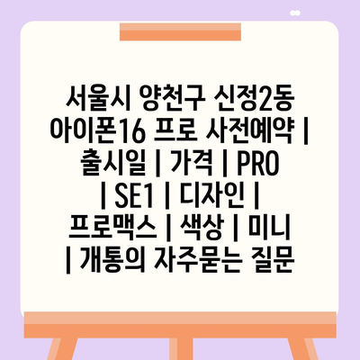 서울시 양천구 신정2동 아이폰16 프로 사전예약 | 출시일 | 가격 | PRO | SE1 | 디자인 | 프로맥스 | 색상 | 미니 | 개통