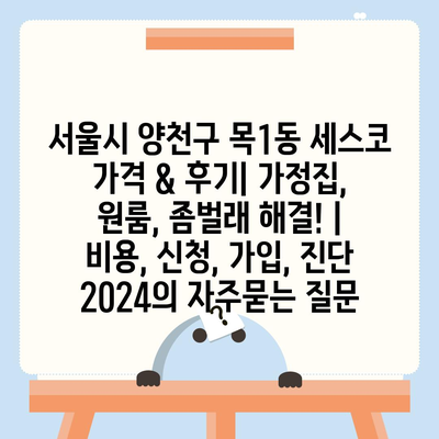 서울시 양천구 목1동 세스코 가격 & 후기| 가정집, 원룸, 좀벌래 해결! | 비용, 신청, 가입, 진단 2024