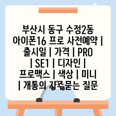 부산시 동구 수정2동 아이폰16 프로 사전예약 | 출시일 | 가격 | PRO | SE1 | 디자인 | 프로맥스 | 색상 | 미니 | 개통