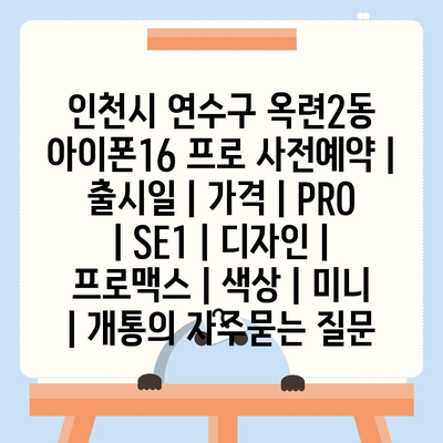 인천시 연수구 옥련2동 아이폰16 프로 사전예약 | 출시일 | 가격 | PRO | SE1 | 디자인 | 프로맥스 | 색상 | 미니 | 개통