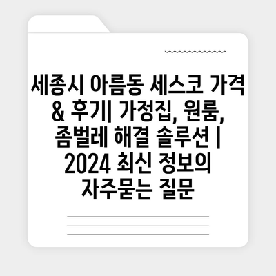 세종시 아름동 세스코 가격 & 후기| 가정집, 원룸, 좀벌레 해결 솔루션 | 2024 최신 정보