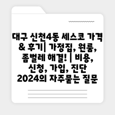 대구 신천4동 세스코 가격 & 후기| 가정집, 원룸, 좀벌레 해결! | 비용, 신청, 가입, 진단 2024