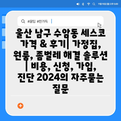 울산 남구 수암동 세스코 가격 & 후기| 가정집, 원룸, 좀벌레 해결 솔루션 | 비용, 신청, 가입, 진단 2024