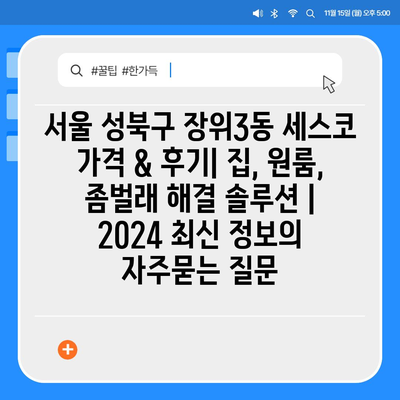 서울 성북구 장위3동 세스코 가격 & 후기| 집, 원룸, 좀벌래 해결 솔루션 | 2024 최신 정보