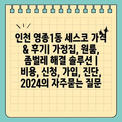 인천 영종1동 세스코 가격 & 후기| 가정집, 원룸, 좀벌레 해결 솔루션 | 비용, 신청, 가입, 진단, 2024