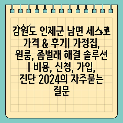 강원도 인제군 남면 세스코 가격 & 후기| 가정집, 원룸, 좀벌래 해결 솔루션 | 비용, 신청, 가입, 진단 2024