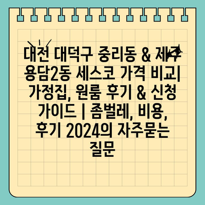 대전 대덕구 중리동 & 제주 용담2동 세스코 가격 비교| 가정집, 원룸 후기 & 신청 가이드 | 좀벌레, 비용, 후기 2024