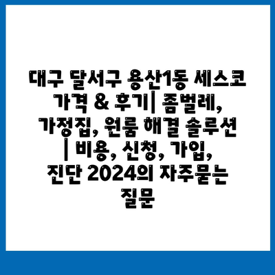 대구 달서구 용산1동 세스코 가격 & 후기| 좀벌레, 가정집, 원룸 해결 솔루션 | 비용, 신청, 가입, 진단 2024