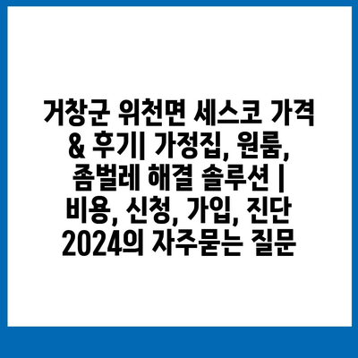 거창군 위천면 세스코 가격 & 후기| 가정집, 원룸, 좀벌레 해결 솔루션 | 비용, 신청, 가입, 진단 2024