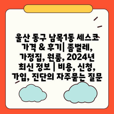 울산 동구 남목1동 세스코 가격 & 후기| 좀벌레, 가정집, 원룸, 2024년 최신 정보 | 비용, 신청, 가입, 진단