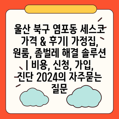 울산 북구 염포동 세스코 가격 & 후기| 가정집, 원룸, 좀벌레 해결 솔루션 | 비용, 신청, 가입, 진단 2024