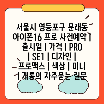 서울시 영등포구 문래동 아이폰16 프로 사전예약 | 출시일 | 가격 | PRO | SE1 | 디자인 | 프로맥스 | 색상 | 미니 | 개통