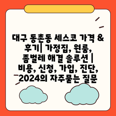 대구 동촌동 세스코 가격 & 후기| 가정집, 원룸, 좀벌레 해결 솔루션 | 비용, 신청, 가입, 진단, 2024