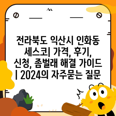 전라북도 익산시 인화동 세스코| 가격, 후기, 신청, 좀벌래 해결 가이드 | 2024