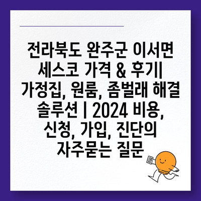 전라북도 완주군 이서면 세스코 가격 & 후기| 가정집, 원룸, 좀벌래 해결 솔루션 | 2024 비용, 신청, 가입, 진단