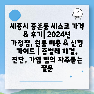 세종시 종촌동 세스코 가격 & 후기| 2024년 가정집, 원룸 비용 & 신청 가이드 | 좀벌레 해결, 진단, 가입 팁