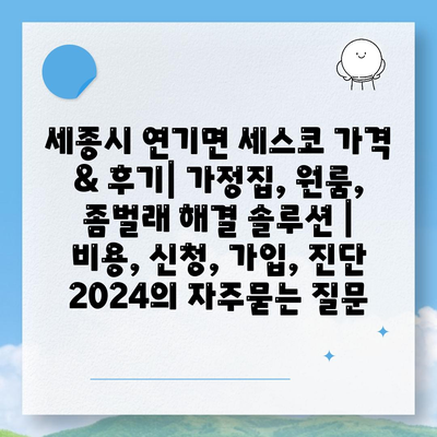 세종시 연기면 세스코 가격 & 후기| 가정집, 원룸, 좀벌래 해결 솔루션 | 비용, 신청, 가입, 진단 2024