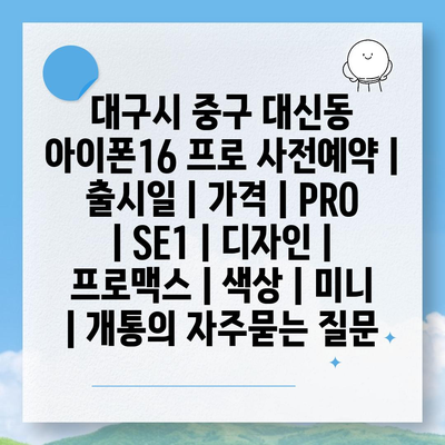 대구시 중구 대신동 아이폰16 프로 사전예약 | 출시일 | 가격 | PRO | SE1 | 디자인 | 프로맥스 | 색상 | 미니 | 개통