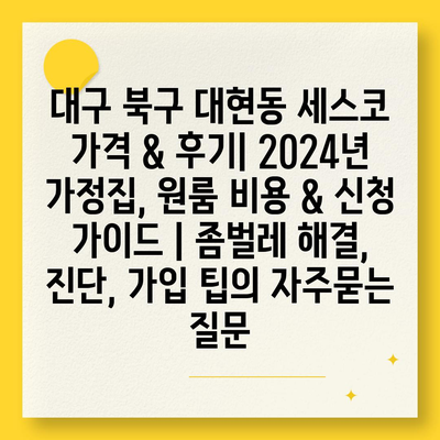 대구 북구 대현동 세스코 가격 & 후기| 2024년 가정집, 원룸 비용 & 신청 가이드 | 좀벌레 해결, 진단, 가입 팁