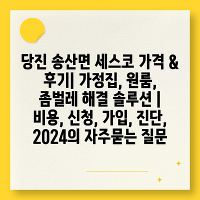 당진 송산면 세스코 가격 & 후기| 가정집, 원룸, 좀벌레 해결 솔루션 | 비용, 신청, 가입, 진단, 2024