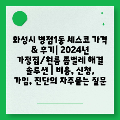 화성시 병점1동 세스코 가격 & 후기| 2024년 가정집/원룸 좀벌레 해결 솔루션 | 비용, 신청, 가입, 진단