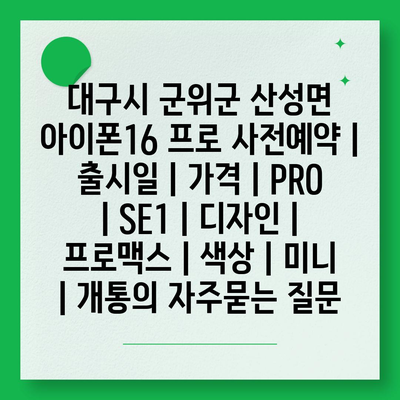 대구시 군위군 산성면 아이폰16 프로 사전예약 | 출시일 | 가격 | PRO | SE1 | 디자인 | 프로맥스 | 색상 | 미니 | 개통