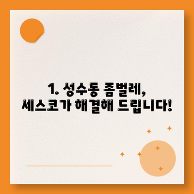 서울 성동구 성수2가제1동 세스코 가격 & 후기| 가정집, 원룸 좀벌레 해결 솔루션 | 비용, 신청, 가입, 진단 2024