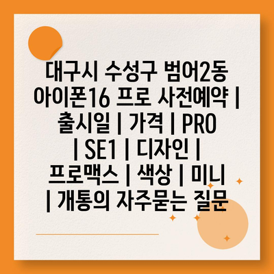 대구시 수성구 범어2동 아이폰16 프로 사전예약 | 출시일 | 가격 | PRO | SE1 | 디자인 | 프로맥스 | 색상 | 미니 | 개통