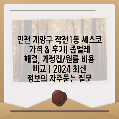 인천 계양구 작전1동 세스코 가격 & 후기| 좀벌레 해결, 가정집/원룸 비용 비교 | 2024 최신 정보