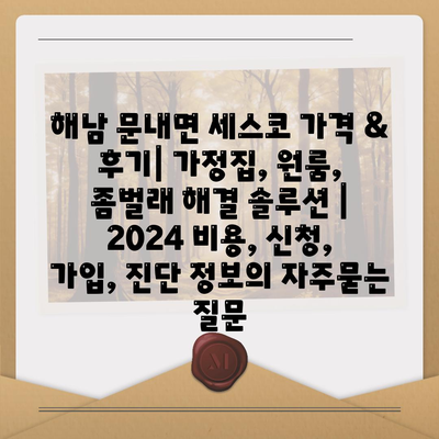 해남 문내면 세스코 가격 & 후기| 가정집, 원룸, 좀벌래 해결 솔루션 | 2024 비용, 신청, 가입, 진단 정보