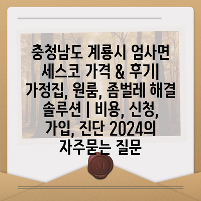 충청남도 계룡시 엄사면 세스코 가격 & 후기| 가정집, 원룸, 좀벌레 해결 솔루션 | 비용, 신청, 가입, 진단 2024