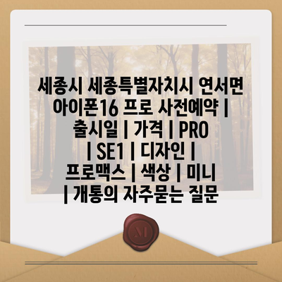 세종시 세종특별자치시 연서면 아이폰16 프로 사전예약 | 출시일 | 가격 | PRO | SE1 | 디자인 | 프로맥스 | 색상 | 미니 | 개통