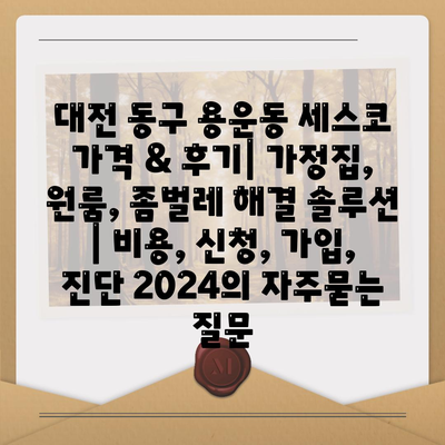 대전 동구 용운동 세스코 가격 & 후기| 가정집, 원룸, 좀벌레 해결 솔루션 | 비용, 신청, 가입, 진단 2024