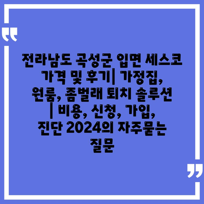 전라남도 곡성군 입면 세스코 가격 및 후기| 가정집, 원룸, 좀벌래 퇴치 솔루션 | 비용, 신청, 가입, 진단 2024