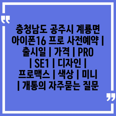 충청남도 공주시 계룡면 아이폰16 프로 사전예약 | 출시일 | 가격 | PRO | SE1 | 디자인 | 프로맥스 | 색상 | 미니 | 개통