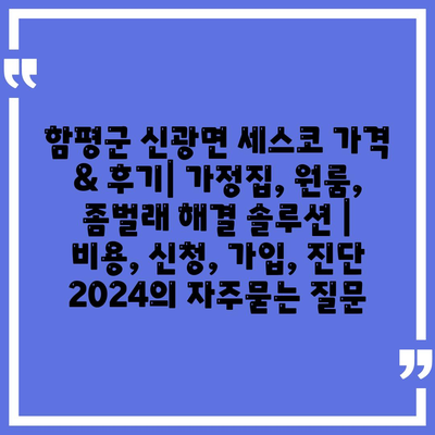 함평군 신광면 세스코 가격 & 후기| 가정집, 원룸, 좀벌래 해결 솔루션 | 비용, 신청, 가입, 진단 2024