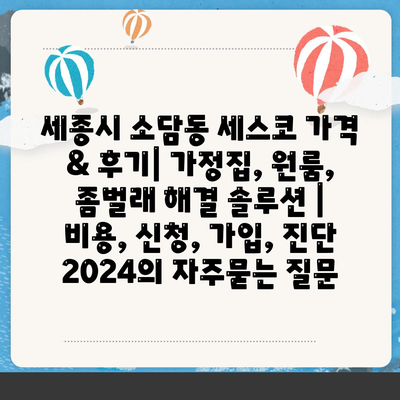 세종시 소담동 세스코 가격 & 후기| 가정집, 원룸, 좀벌래 해결 솔루션 | 비용, 신청, 가입, 진단 2024