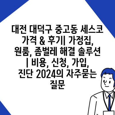 대전 대덕구 중고동 세스코 가격 & 후기| 가정집, 원룸, 좀벌레 해결 솔루션 | 비용, 신청, 가입, 진단 2024