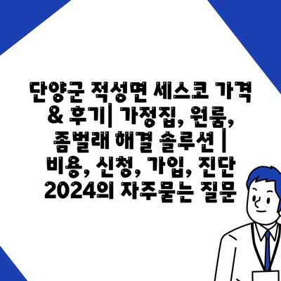 단양군 적성면 세스코 가격 & 후기| 가정집, 원룸, 좀벌래 해결 솔루션 | 비용, 신청, 가입, 진단 2024